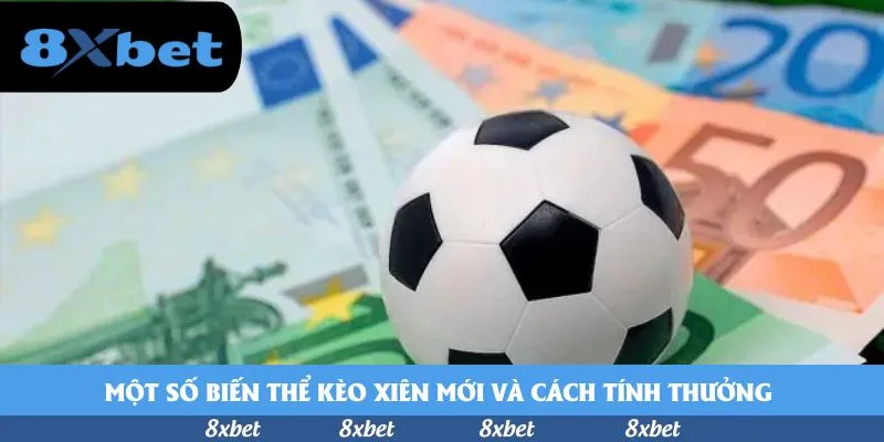 Một số biến thể kèo xiên mới và cách tính thưởng 